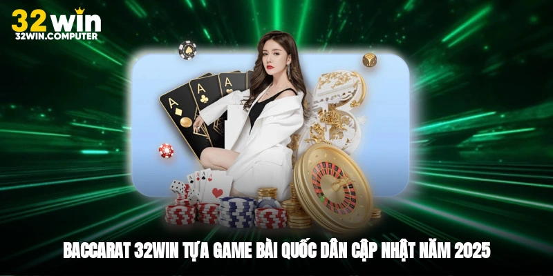 Baccarat 32win - Tựa Game Bài Quốc Dân Cập Nhật Năm 2025