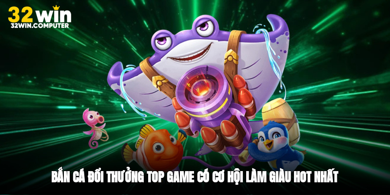 Bắn Cá Đổi Thưởng - Top Game Có Cơ Hội Làm Giàu Hot Nhất