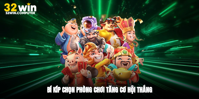 Bí kíp chọn phòng chơi tăng cơ hội thắng