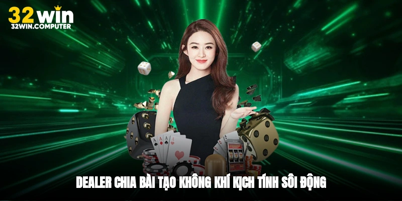 Dealer chia bài tạo không khí kịch tính sôi động