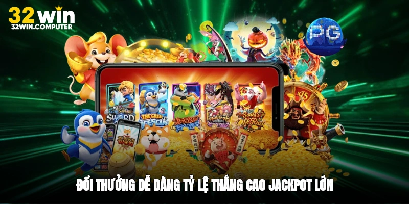 Đổi thưởng dễ dàng, tỷ lệ thắng cao, jackpot lớn