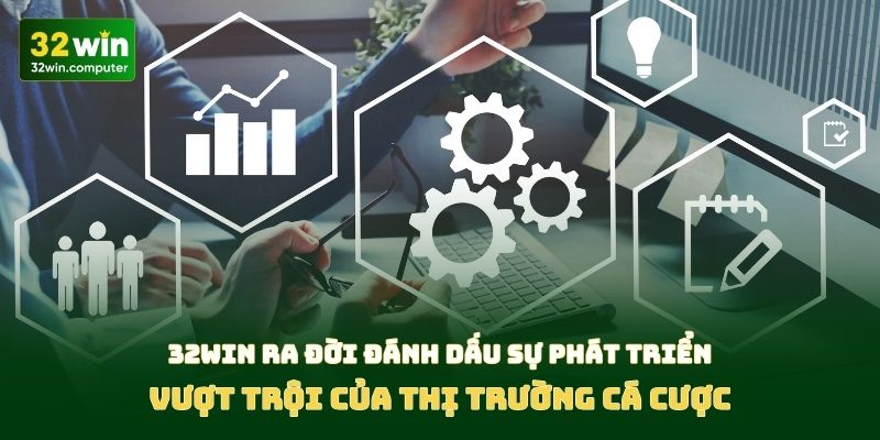 32win ra đời đánh dấu sự phát triển vượt trội của thị trường cá cược