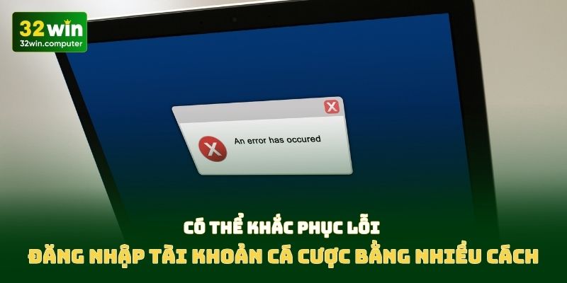 Có thể khắc phục lỗi đăng nhập tài khoản cá cược bằng nhiều cách