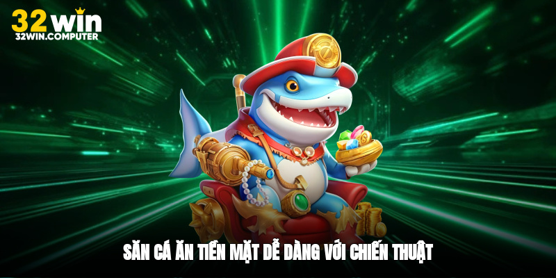 Săn cá ăn tiền mặt dễ dàng với chiến thuật