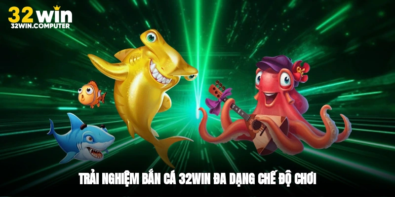 Trải nghiệm bắn cá 32win đa dạng chế độ chơi