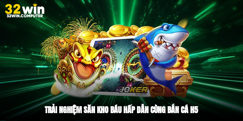 Trải nghiệm săn kho báu hấp dẫn cùng bắn cá H5